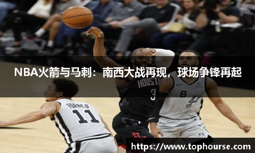 NBA火箭与马刺：南西大战再现，球场争锋再起